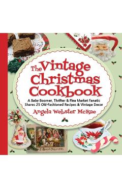The Vintage Christmas Cookbook: A Baby Boomer, Thrifter and Flea Market Fanatic Shares 25 Old-Fashioned Recipes and Vintage Decor - Angela Webster Mcrae