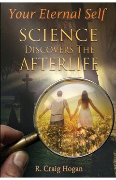 Your Eternal Self: Science Discovers the Afterlife - R. Craig Hogan