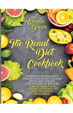 The Renal Diet Cookbook: Preserve Your Kidney Health and Avoid Dialysis with Low Sodium, Low Potassium Recipes, 3 Week Meal Plan & Renal Diet F - Emma Green