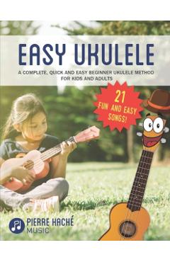 Easy Ukulele: A Complete, Quick and Easy Beginner Ukulele Method for Kids and Adults - Pierre Hache