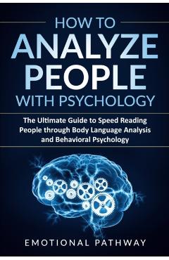 How to Analyze People with Psychology: The Ultimate Guide to Speed Reading People through Body Language Analysis and Behavioral Psychology - Emotional Pathway