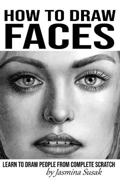 How to Draw Faces: Learn to Draw People from Complete Scratch - Jasmina Susak