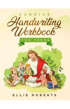 Cursive Handwriting Workbook for Teens: Practice Workbook with Inspiring Bible Verses that Build Wisdom and Kindness in a Young Adult - Ellie Roberts