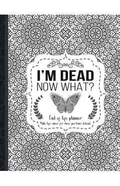 I'm Dead Now What?: End of life planner: End of life planner, Make life easier for those you leave behind, Matte Finish 8.5 x 11 in - Th Guides Press
