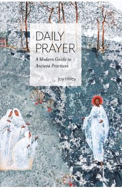 Daily Prayer: A Modern Guide to Ancient Practices - Joy F. Hilley
