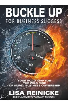 Buckle Up for Business Success: Your Road Map for the Wild Ride of Small Business Ownership - Lisa Reinicke
