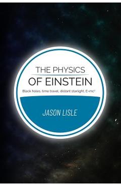 The Physics of Einstein: Black holes, time travel, distant starlight, E=mc2 - Jason Lisle