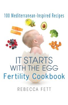 It Starts with the Egg Fertility Cookbook: 100 Mediterranean-Inspired Recipes - Rebecca Fett