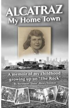 Alcatraz: My Home Town: A memoir of my childhood growing up on The Rock - Haroldene Freeman