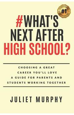 #what\'s Next After High School?: Choosing a Great Career You\'ll Love: A Guide for Parents and Students Working Together - Juliet Murphy