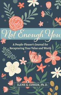 Not Enough You - A People-Pleaser\'s Journal for Recapturing Your Value and Worth - Ilene S. Cohen