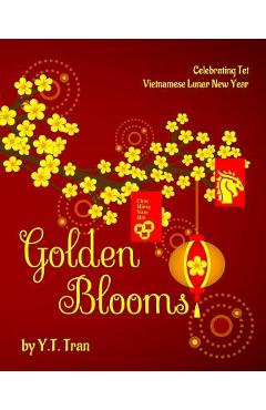 Golden Blooms: Celebrating Tet-Vietnamese Lunar New Year - Y. T. Tran