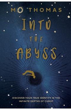 Into the Abyss: Discover Your True Identity in the Infinite Depths of Christ - Mo Thomas