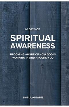 40 Days Of Spiritual Awareness: Becoming Aware Of How God Is Working In And Around You - Sheila K. Alewine