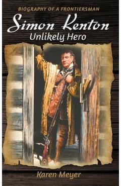 Simon Kenton Unlikely Hero: Biography of a Frontiersman - Karen Ruth Meyer