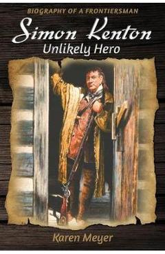 Simon Kenton Unlikely Hero: Biography of a Frontiersman - Karen Meyer