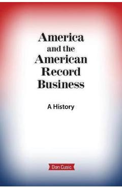 America and the American Record Business: A History - Don Cusic