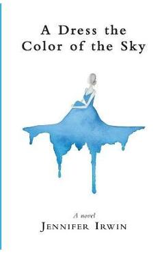 A Dress the Color of the Sky - Jennifer Irwin