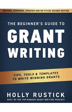 The Beginner\'s Guide to Grant Writing: Tips, Tools, & Templates to Write Winning Grants - Holly Rustick