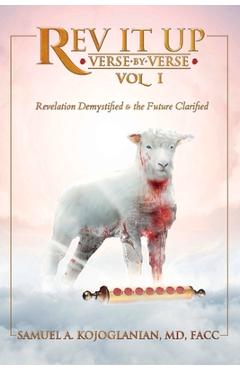 REV It Up - Verse by Verse - Vol 1, Volume 1: Revelation Demystified & the Future Clarified - Samuel Kojoglanian