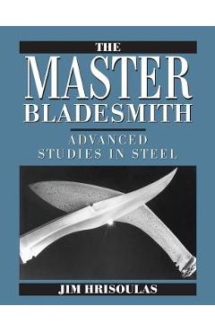 The Master Bladesmith: Advanced Studies in Steel - Jim Hrisoulas