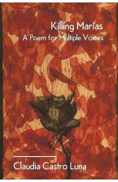 Killing Marias: A Poem For Multiple Voices - Claudia Castro Luna