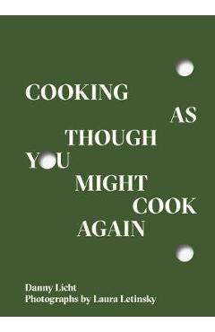 Cooking as Though You Might Cook Again - Danny Licht