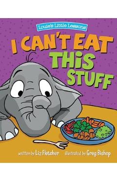 I Can\'t Eat This Stuff: How to Get Your Toddler to Eat Their Vegetables - Liz Fletcher