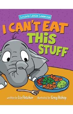 I Can\'t Eat This Stuff: How to Get Your Toddler to Eat Their Vegetables - Liz Fletcher