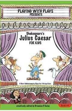 Shakespeare's Julius Caesar for Kids: 3 Short Melodramatic Plays for 3 Group Sizes - Brendan P. Kelso