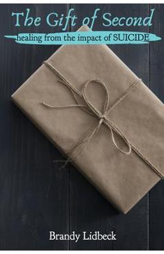 The Gift of Second: Healing from the Impact of Suicide - Brandy Lidbeck