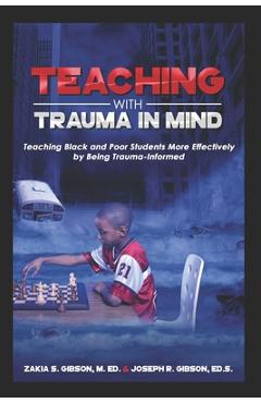 Teaching with trauma in mind: teaching black and poor students more effectively by being trauma-informed - zakia s. gibson