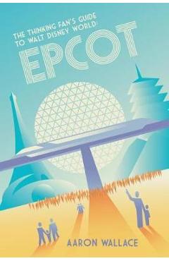 The Thinking Fan\'s Guide to Walt Disney World: Epcot - Aaron Wallace