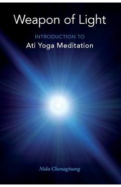 Weapon of Light: Introduction to Ati Yoga Meditation - Nida Chenagtsang