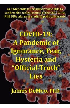 Covid-19: A Pandemic of Ignorance, Fear, Hysteria and Official Truth Lies - James Demeo