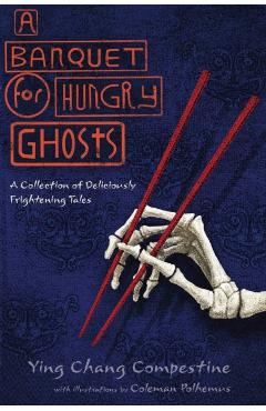 A Banquet for Hungry Ghosts: A Collection of Deliciously Frightening Tales - Ying Chang Compestine