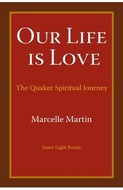 Our Life Is Love: The Quaker Spiritual Journey - Marcelle Martin