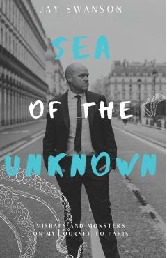Sea of the Unknown: Monsters and Mishaps on my Journey to Paris - Jay Swanson