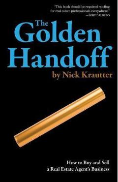 The Golden Handoff: How to Buy and Sell a Real Estate Agent\'s Business - Nick Krautter