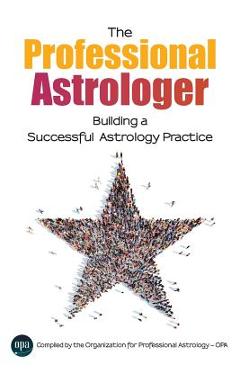 The Professional Astrologer: Building a Successful Astrology Practice - Opa Professional Astrology