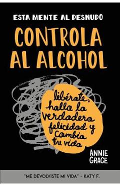 Esta Mente Al Desnudo: Controla al alcohol: lib�rate, halla la verdadera felicidad y cambia tu vida - Annie Grace