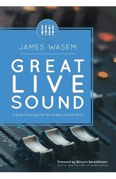Great Live Sound: A practical guide for every sound tech - Bjorgvin Benediktsson