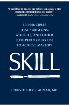Skill: 40 principles that surgeons, athletes, and other elite performers use to achieve mastery - Christopher S. Ahmad