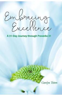 Embracing Excellence: A 31- Day Journey through Proverbs 31 - Carolyn Tatem