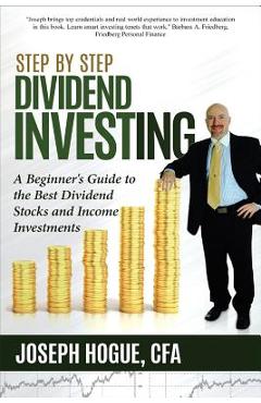 Step by Step Dividend Investing: A Beginner\'s Guide to the Best Dividend Stocks and Income Investments - Joseph Hogue