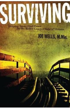 Surviving: Helping Teens Find Peace on the Roller Coaster Ride of Divorce - Joe Wells