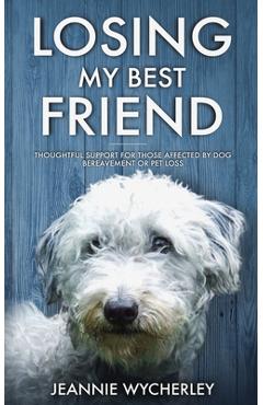 Losing My Best Friend: Thoughtful support for those affected by dog bereavement or pet loss - Jeannie Wycherley