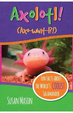 Axolotl!: Fun Facts About the World\'s Coolest Salamander - An Info-Picturebook for Kids - Susan Mason
