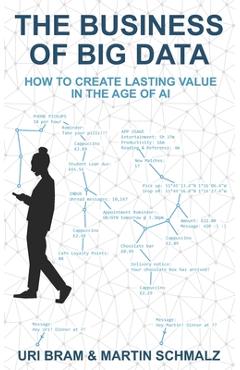 The business of big data: how to create lasting value in the age of ai - uri bram