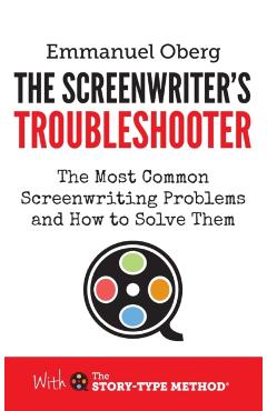 The Screenwriter's Troubleshooter: The Most Common Screenwriting Problems and How to Solve Them - Emmanuel Oberg
